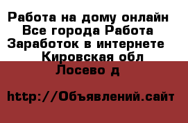 Работа на дому-онлайн - Все города Работа » Заработок в интернете   . Кировская обл.,Лосево д.